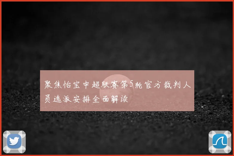 聚焦怡宝中超联赛第5轮官方裁判人员选派安排全面解读