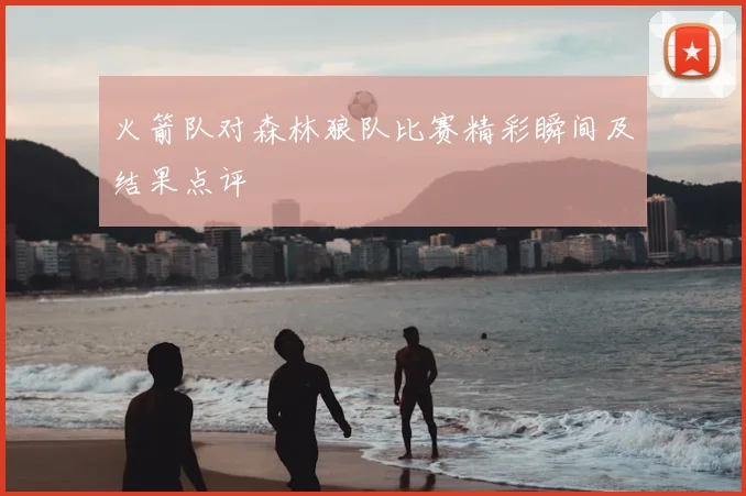 火箭队对森林狼队比赛精彩瞬间及结果点评