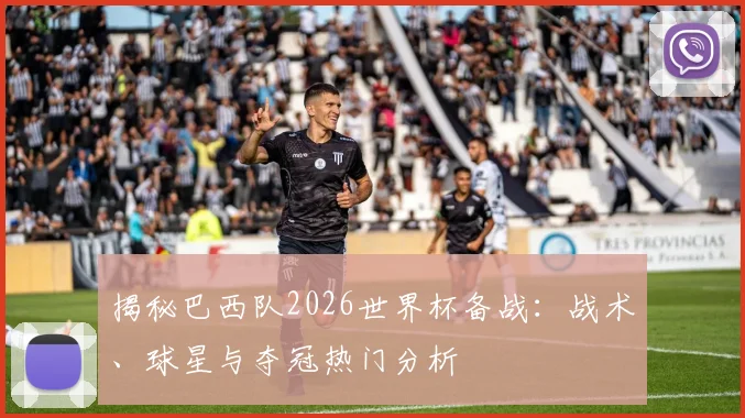 揭秘巴西队2026世界杯备战:战术、球星与夺冠热门分析